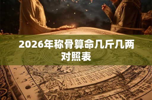 2026年称骨算命几斤几两对照表