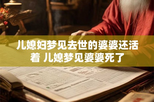 儿媳妇梦见去世的婆婆还活着 儿媳梦见婆婆死了