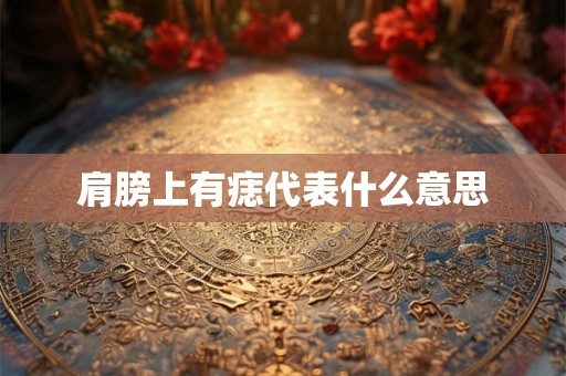 肩膀上有痣代表什么意思 肩膀上有痣代表什么意思
