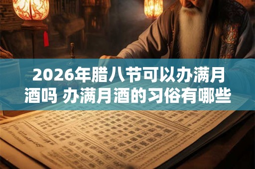 2026年腊八节可以办满月酒吗 办满月酒的习俗有哪些