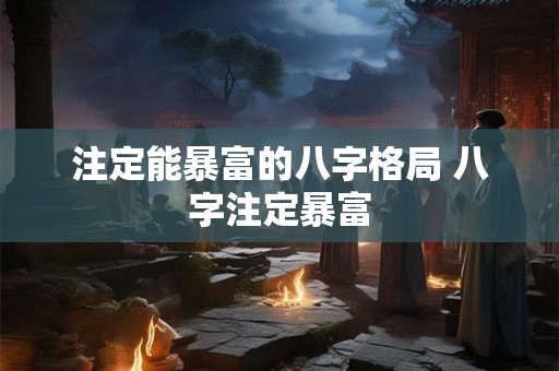 注定能暴富的八字格局 八字注定暴富