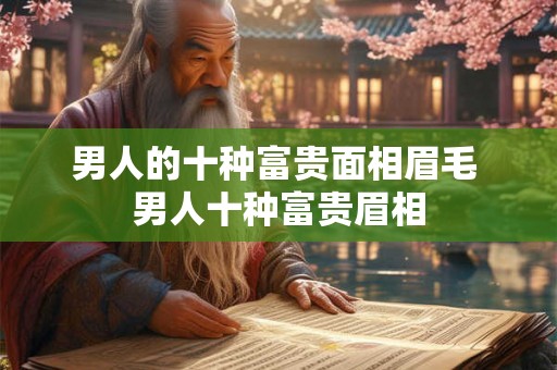 男人的十种富贵面相眉毛 男人十种富贵眉相