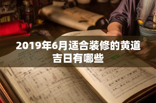 2019年6月适合装修的黄道吉日有哪些