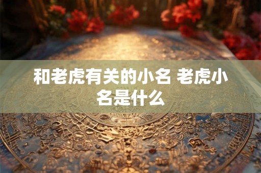 和老虎有关的小名 老虎小名是什么