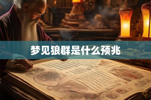 梦见狼群是什么预兆 梦见狼群是什么预兆