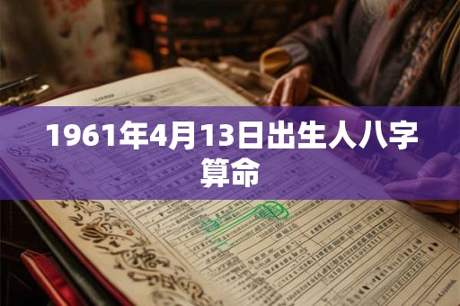 1961年4月13日出生人八字算命