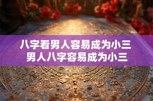 八字看男人容易成为小三 男人八字容易成为小三