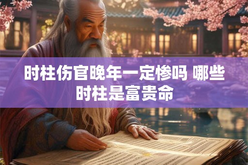 时柱伤官晚年一定惨吗 哪些时柱是富贵命
