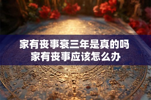 家有丧事衰三年是真的吗 家有丧事应该怎么办