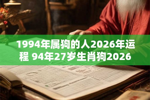 1994年属狗的人2026年运程 94年27岁生肖狗2026年运势