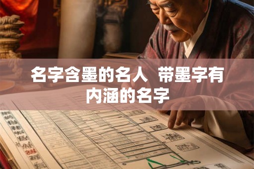 名字含墨的名人  带墨字有内涵的名字
