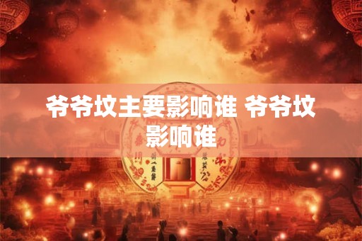 爷爷坟主要影响谁 爷爷坟影响谁