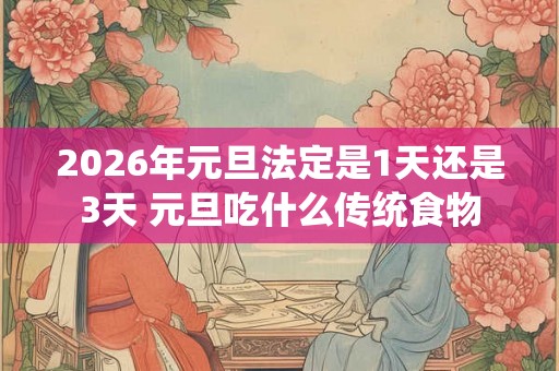 2026年元旦法定是1天还是3天 元旦吃什么传统食物 2026年元旦法定是1天还是3天 元旦吃什么传统食物