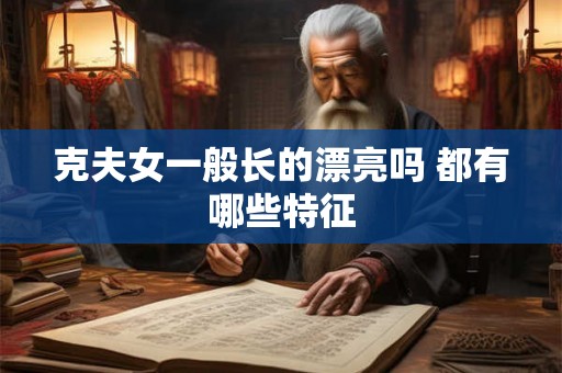 克夫女一般长的漂亮吗 都有哪些特征