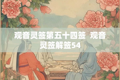 观音灵签第五十四签  观音灵签解签54