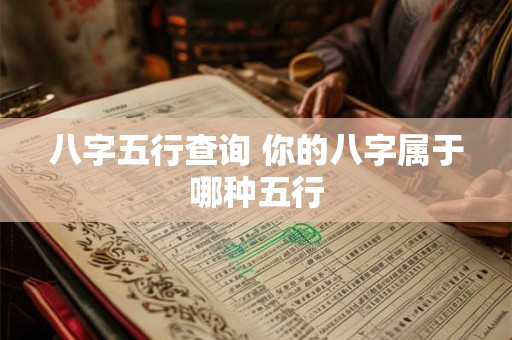 八字五行查询 你的八字属于哪种五行 八字五行查询 你的八字属于哪种五行