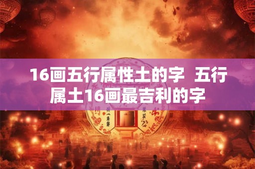 16画五行属性土的字  五行属土16画最吉利的字