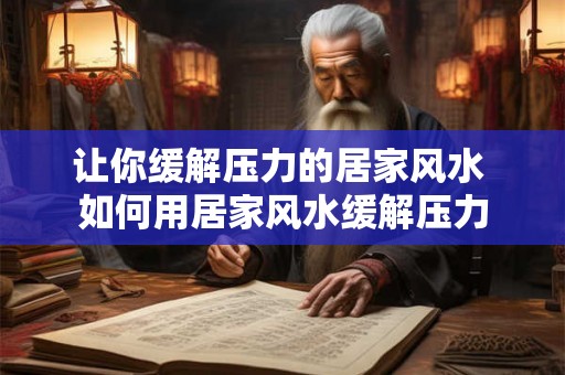 让你缓解压力的居家风水 如何用居家风水缓解压力 让你缓解压力的居家风水 如何用居家风水缓解压力