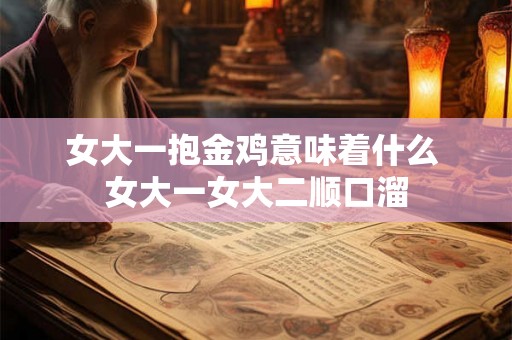 女大一抱金鸡意味着什么 女大一女大二顺口溜