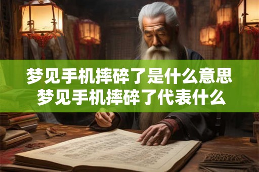 梦见手机摔碎了是什么意思 梦见手机摔碎了代表什么含义