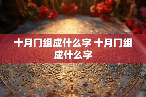 十月冂组成什么字 十月冂组成什么字