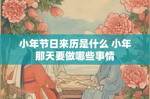 小年节日来历是什么 小年那天要做哪些事情
