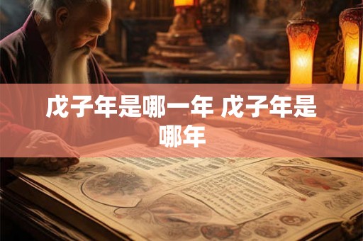 戊子年是哪一年 戊子年是哪年