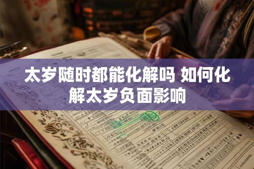 太岁随时都能化解吗 如何化解太岁负面影响