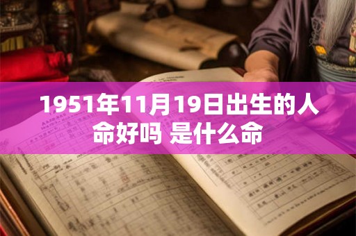 1951年11月19日出生的人命好吗 是什么命
