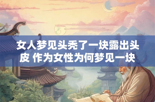 女人梦见头秃了一块露出头皮 作为女性为何梦见一块头发秃了露出头皮