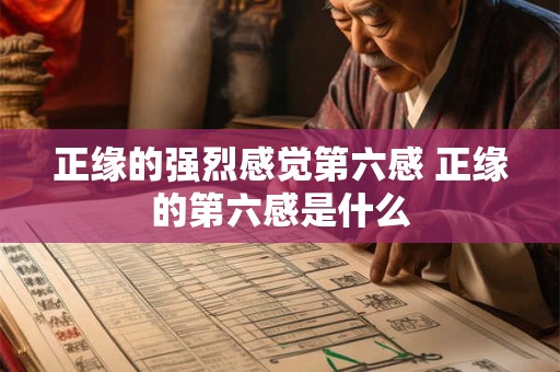 正缘的强烈感觉第六感 正缘的第六感是什么 正缘的强烈感觉第六感 正缘的第六感是什么