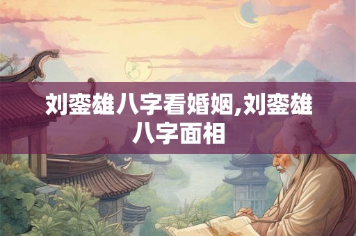 刘銮雄八字看婚姻,刘銮雄八字面相 刘銮雄八字看婚姻,刘銮雄八字面相