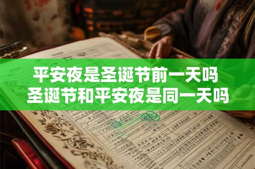 平安夜是圣诞节前一天吗 圣诞节和平安夜是同一天吗 平安夜是圣诞节前一天吗 圣诞节和平安夜是同一天吗