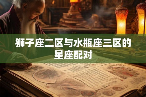 狮子座二区与水瓶座三区的星座配对