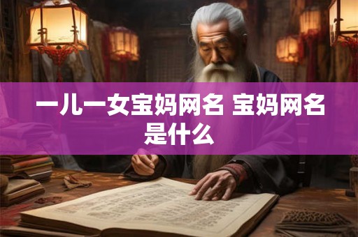一儿一女宝妈网名 宝妈网名是什么