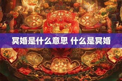 冥婚是什么意思 什么是冥婚