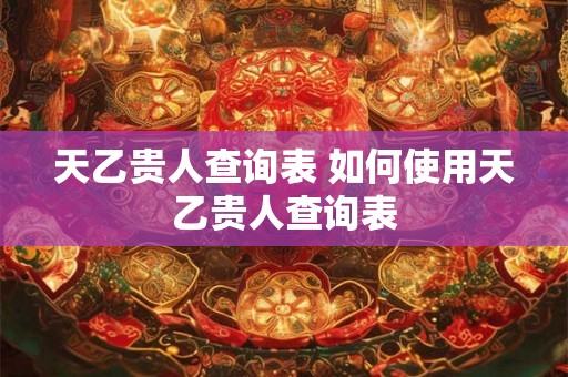 天乙贵人查询表 如何使用天乙贵人查询表