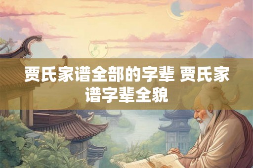 贾氏家谱全部的字辈 贾氏家谱字辈全貌