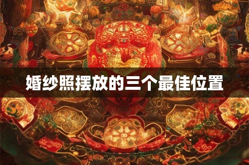 婚纱照摆放的三个最佳位置