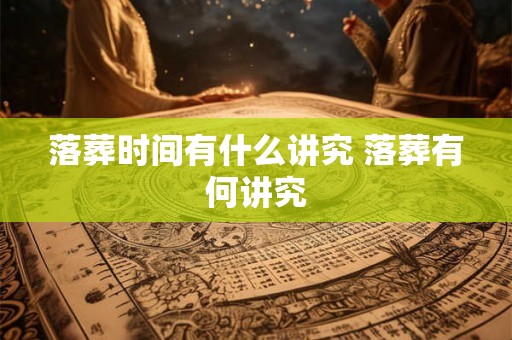 落葬时间有什么讲究 落葬有何讲究
