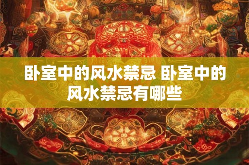 卧室中的风水禁忌 卧室中的风水禁忌有哪些