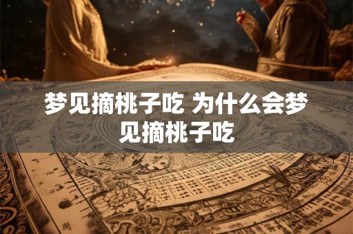 梦见摘桃子吃 为什么会梦见摘桃子吃