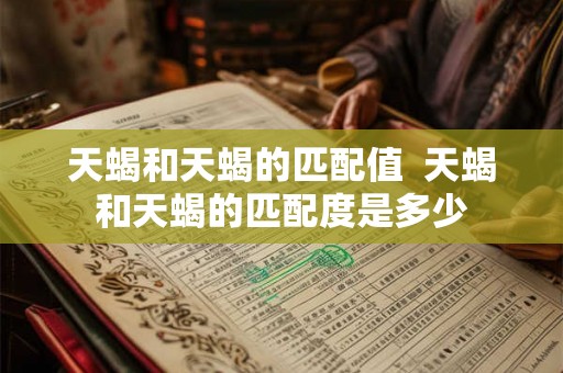 天蝎和天蝎的匹配值  天蝎和天蝎的匹配度是多少
