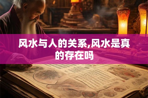 风水与人的关系,风水是真的存在吗
