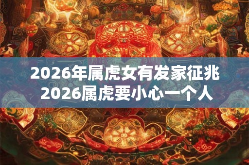 2026年属虎女有发家征兆 2026属虎要小心一个人
