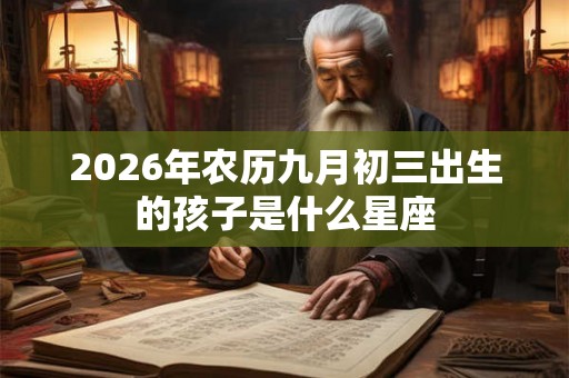2026年农历九月初三出生的孩子是什么星座