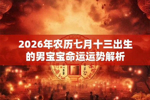 2026年农历七月十三出生的男宝宝命运运势解析