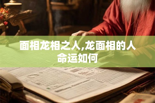 面相龙相之人,龙面相的人命运如何
