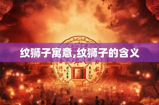 纹狮子寓意,纹狮子的含义