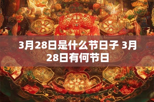 3月28日是什么节日子 3月28日有何节日